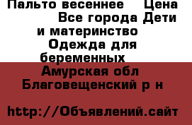 Пальто весеннее) › Цена ­ 2 000 - Все города Дети и материнство » Одежда для беременных   . Амурская обл.,Благовещенский р-н